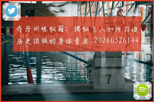 乔丹训练秘籍:揭秘飞人如何打造历史顶级的身体素质_20260526144434