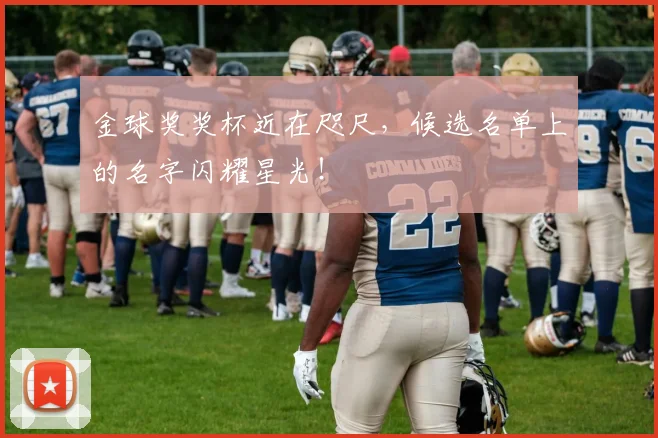 金球奖奖杯近在咫尺，候选名单上的名字闪耀星光！