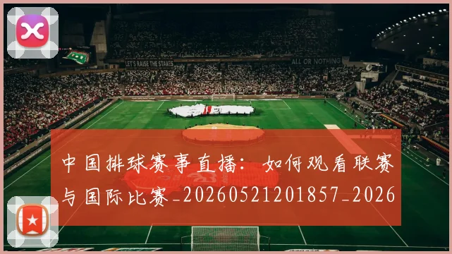 中国排球赛事直播：如何观看联赛与国际比赛_20260521201857_20260703205425