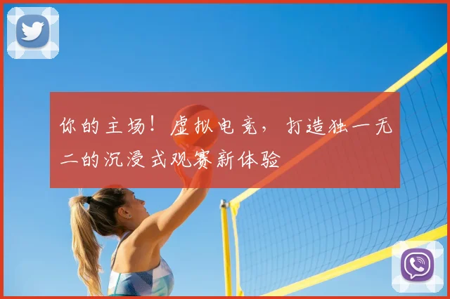你的主场！虚拟电竞，打造独一无二的沉浸式观赛新体验
