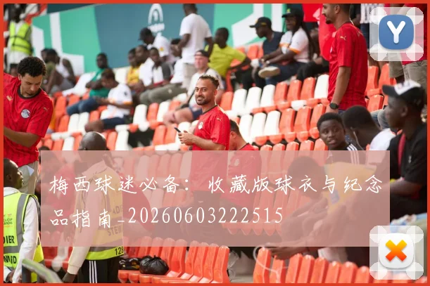 梅西球迷必备:收藏版球衣与纪念品指南_20260603222515