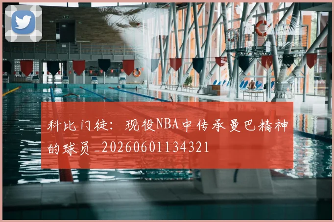 科比门徒：现役NBA中传承曼巴精神的球员_20260601134321