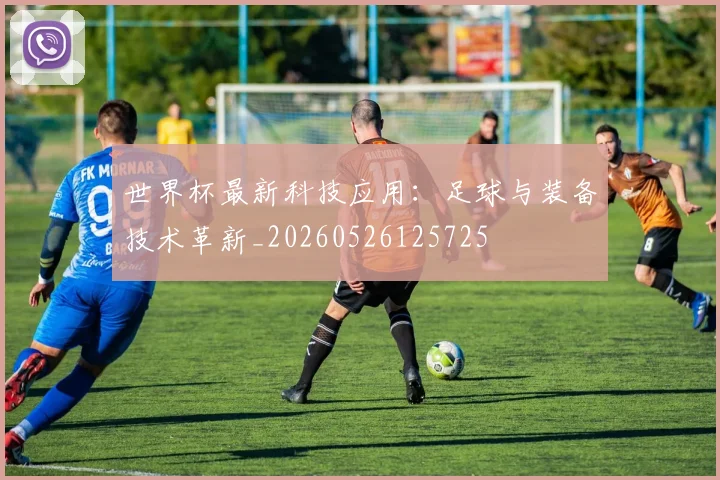 世界杯最新科技应用：足球与装备技术革新_20260526125725