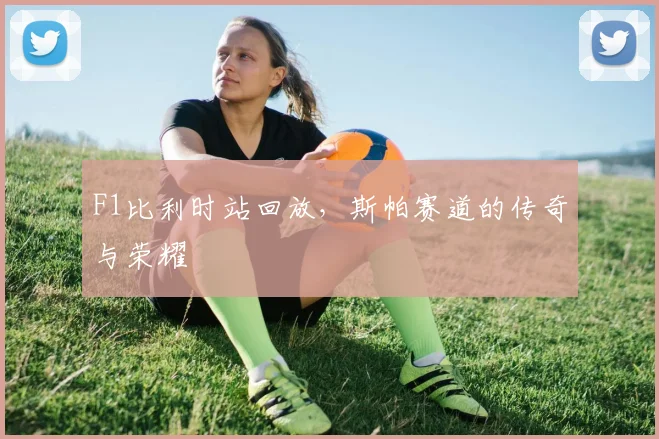 F1比利时站回放,斯帕赛道的传奇与荣耀