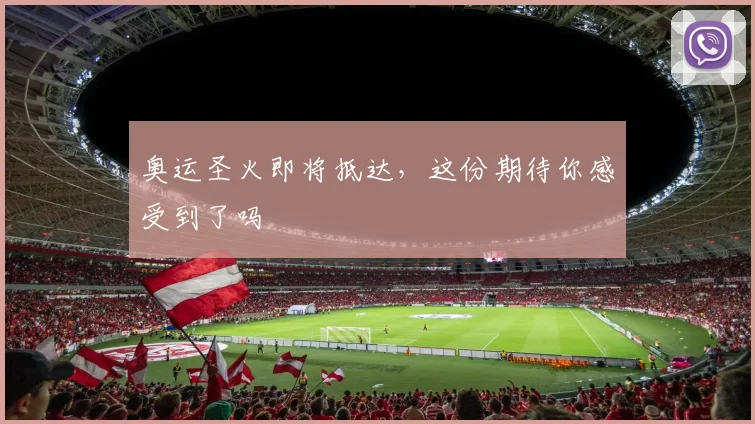 奥运圣火即将抵达,这份期待你感受到了吗