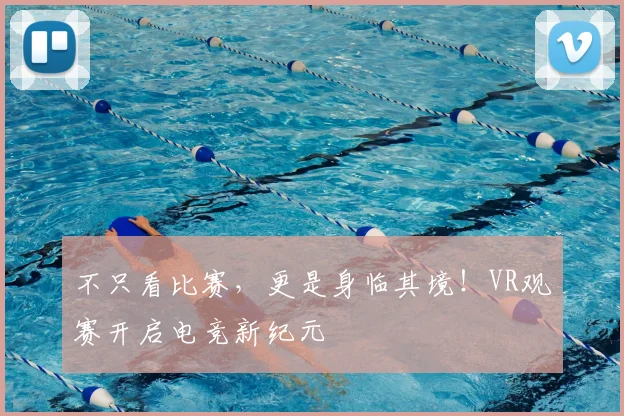 不只看比赛，更是身临其境！VR观赛开启电竞新纪元