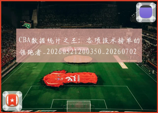 CBA数据统计之王：各项技术榜单的领跑者_20260521200350_20260702163620