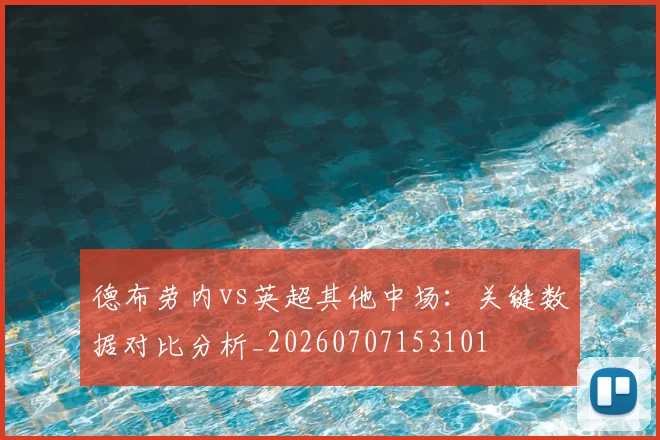 德布劳内vs英超其他中场：关键数据对比分析_20260707153101
