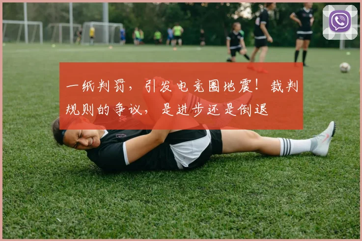 一纸判罚，引发电竞圈地震！裁判规则的争议，是进步还是倒退