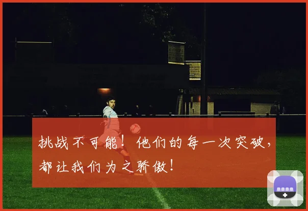 挑战不可能！他们的每一次突破，都让我们为之骄傲！