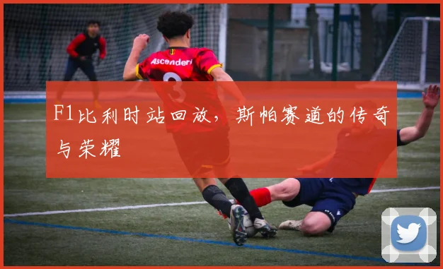 F1比利时站回放，斯帕赛道的传奇与荣耀