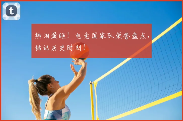热泪盈眶！电竞国家队荣誉盘点，铭记历史时刻！