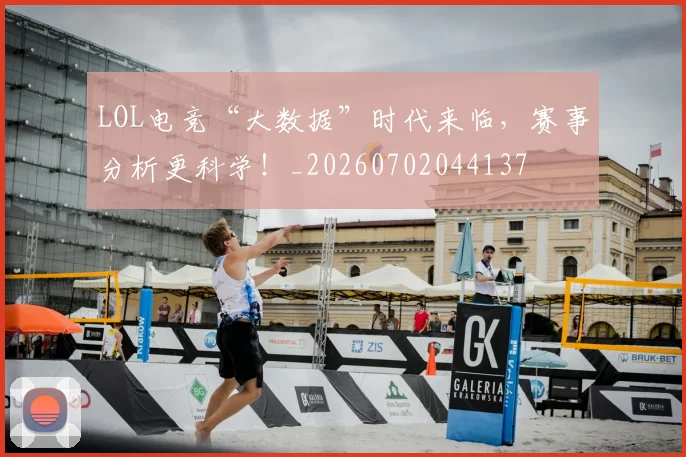 LOL电竞“大数据”时代来临，赛事分析更科学！_20260702044137
