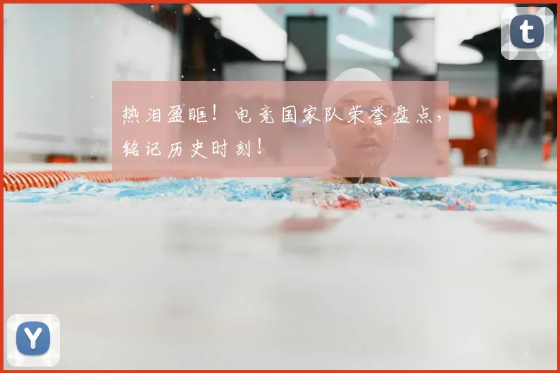 热泪盈眶!电竞国家队荣誉盘点,铭记历史时刻!