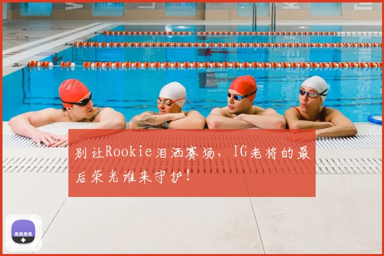 别让Rookie泪洒赛场,IG老将的最后荣光谁来守护!