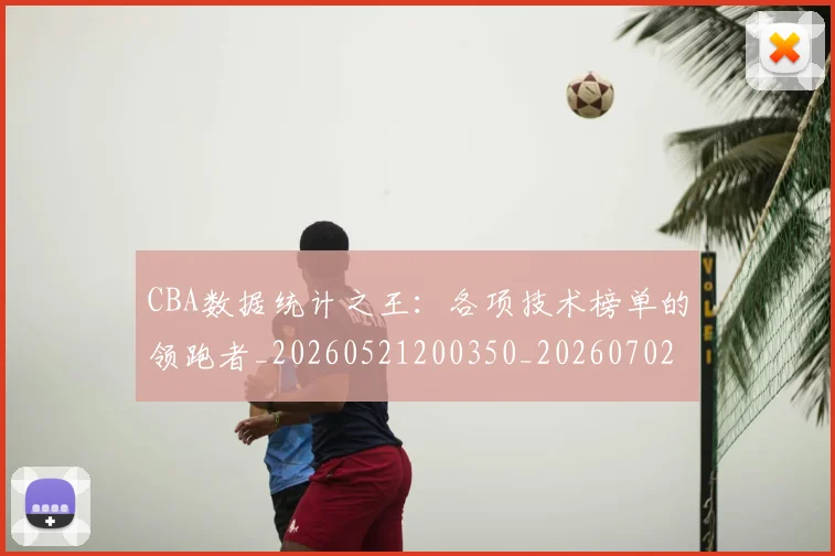 CBA数据统计之王:各项技术榜单的领跑者_20260521200350_20260702163620