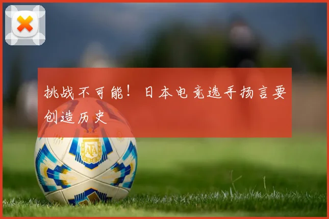 挑战不可能！日本电竞选手扬言要创造历史