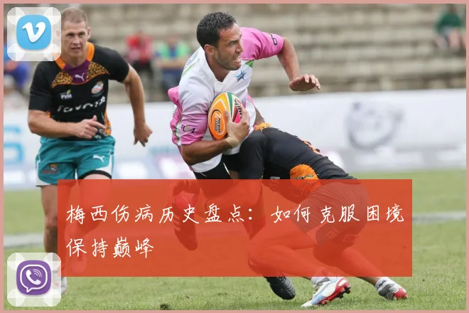 梅西伤病历史盘点：如何克服困境保持巅峰