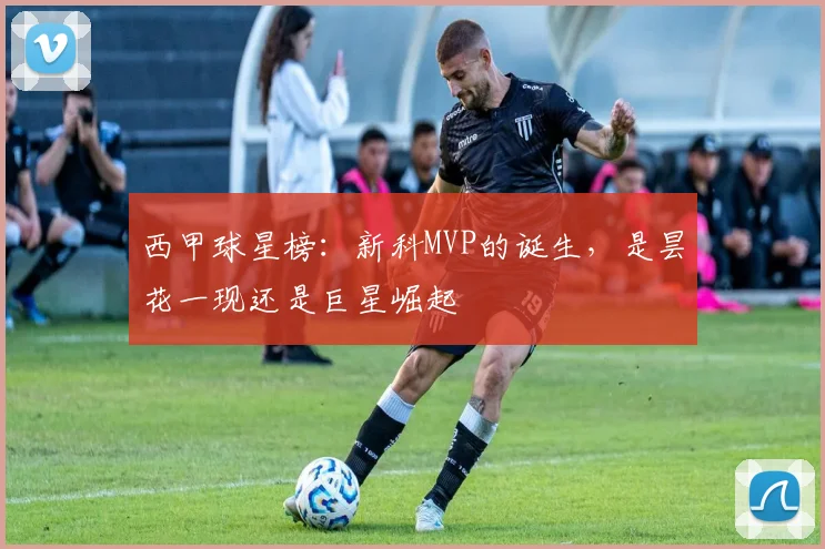 西甲球星榜：新科MVP的诞生，是昙花一现还是巨星崛起