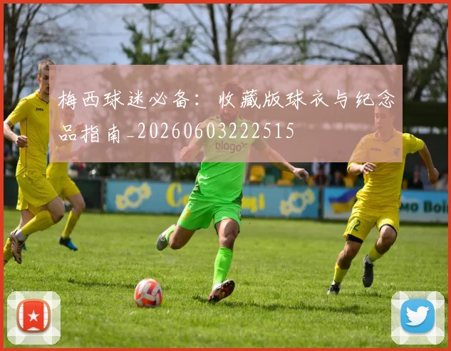 梅西球迷必备：收藏版球衣与纪念品指南_20260603222515