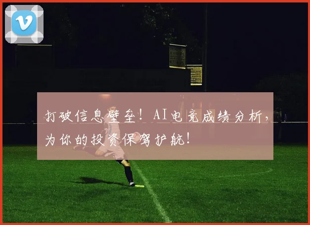 打破信息壁垒！AI电竞成绩分析，为你的投资保驾护航！
