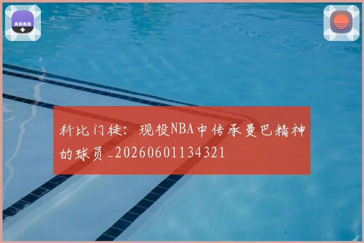 科比门徒：现役NBA中传承曼巴精神的球员_20260601134321