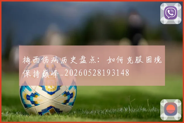 梅西伤病历史盘点:如何克服困境保持巅峰_20260528193148