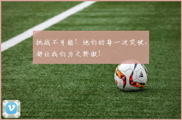 挑战不可能！他们的每一次突破，都让我们为之骄傲！
