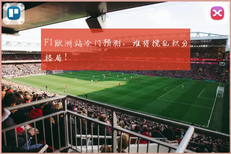 F1欧洲站冷门预测,谁将搅乱积分格局!