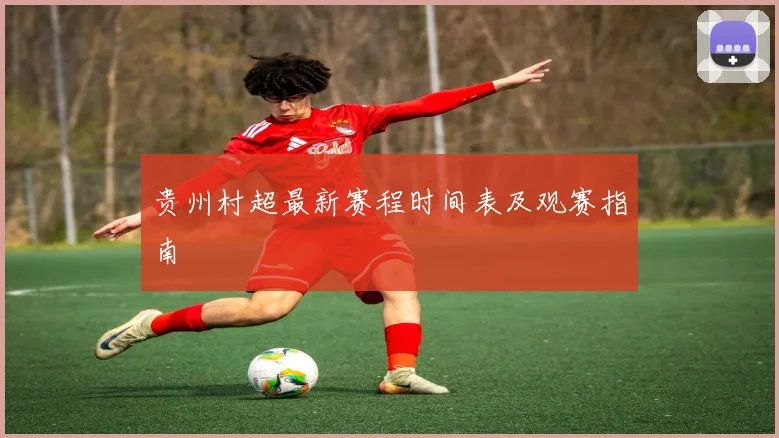 贵州村超最新赛程时间表及观赛指南