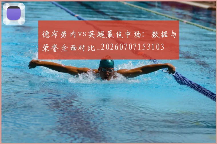 德布劳内vs英超最佳中场:数据与荣誉全面对比_20260707153103