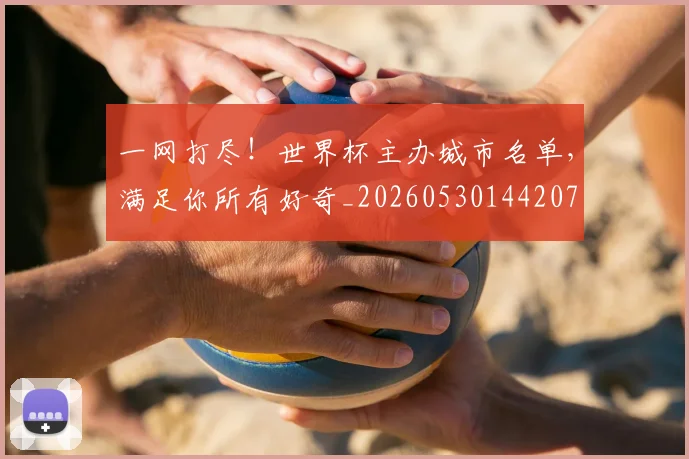 一网打尽!世界杯主办城市名单,满足你所有好奇_20260530144207
