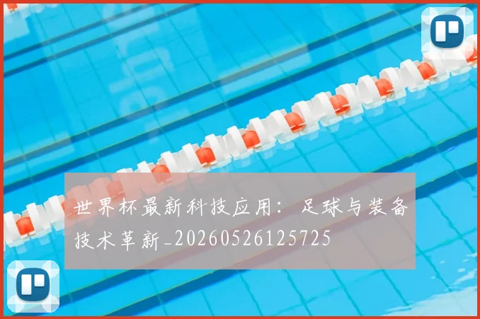 世界杯最新科技应用：足球与装备技术革新_20260526125725